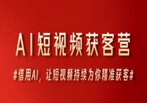 AI短视频获客营，借用AI，让短视频持续为你精准获客-每日必学网