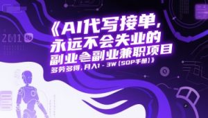 AI代写接单，永远不会失业的副业兼职项目，多劳多得，月入1-3W【SOP手册】-每日必学网
