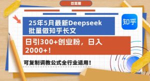 25年5月最新Deepseek批量做知乎长文，日引300+创业粉，日入1k+，可复制调教公式全行业适用-每日必学网