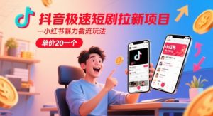 抖音极速短剧拉新项目，小红书暴力截流玩法，单价20一个-每日必学网