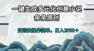 一键生成多元化创意小说，条条原创，变现快操作简单，日入2k+【揭秘】-每日必学网