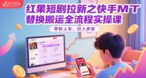红果短剧拉新之快手MT替换搬运全流程实操课，零粉上车，日入多张-每日必学网