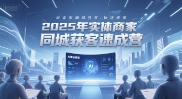 久爱副业网,网赚项目,网赚论坛博客网分享2025年实体商家同城获客速成营，同城企业AI获客全域解决方案