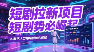 短剧拉新项目之数字人口播玩法，AI数字人口播短剧势必崛起-每日必学网