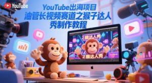 YouTube出海项目，油管长视频赛道之猴子达人秀制作教程-每日必学网