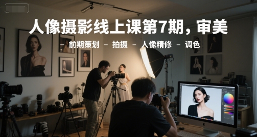久爱副业网,网赚项目,网赚论坛博客网分享人像摄影线上课第7期，审美-前期策划-拍摄-人像精修-调色