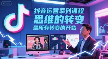 久爱副业网,网赚项目,网赚论坛博客网分享抖音运营系列课程，思维的转变，是所有转变的开始