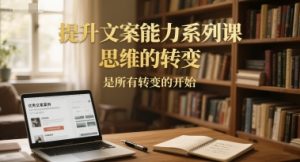 提升文案能力系列课，思维的转变，是所有转变的开始-每日必学网