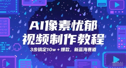 久爱副业网,网赚项目,网赚论坛博客网分享AI像素忧郁视频制作教程，3步搞定10w+爆款，新蓝海赛道