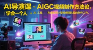 AI导演课-AIGC视频制作方法论，学会一个人+AI工具，完成如同小型视频团队般的创作工作，实现导演梦-每日必学网