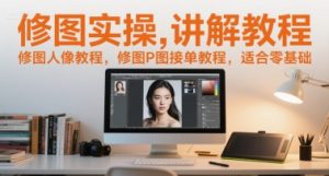 修图实操讲解教程，修图人像教程，修图P图接单教程，适合零基础-每日必学网