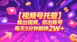 【视频号托管 】我出视频，你出账号，每天5分钟发布，最高躺挣2W+【揭秘】-每日必学网