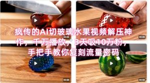 席卷全网!疯传的AI切玻璃水果视频解压神作,千万播放,3天吸10万粉,手把手教你复刻流量密码-每日必学网