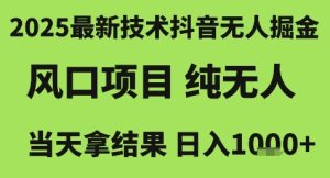 2025最新技术抖音无人掘金，风口项目，纯无人，当天拿结果日入1k+【揭秘】-每日必学网