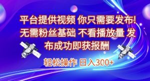 平台提供视频，你只需要发布， 无需粉丝基础，不看播放量，发布成功即获报酬，日入3张【揭秘】-每日必学网