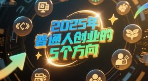 付费文章：2025年普通人创业的5个方向-每日必学网