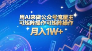用AI来做公众号流量主，可矩阵操作，月入1W+，系统课【附工具指令】-每日必学网