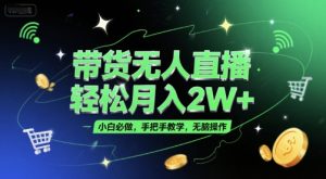 带货无人直播，轻松月入2W+，小白必做，手把手教学，无脑操作(附学习资料)-每日必学网