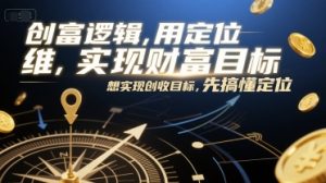 创富逻辑，用定位思维实现财富目标，想实现创收目标，先搞懂定位-每日必学网