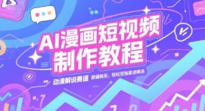 AI漫画短视频制作教程，动漫解说赛道，数据稳定且流量高，轻松签独家进精选-每日必学网