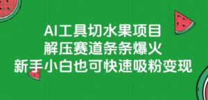 AI工具切水果项目，解压赛道条条爆火，新手小白也可快速吸粉变现-每日必学网