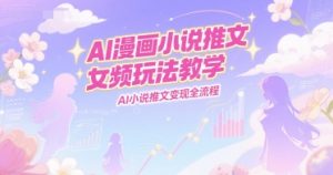 AI漫画小说推文女频玩法教学，AI小说推文变现全流程-每日必学网