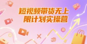 短视频带货无上限计划实操营，新人短视频带货工具流养号破播文案运营篇课程-每日必学网