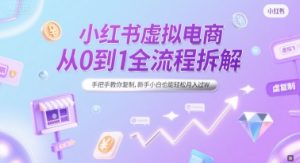 小红书虚拟电商从0到1全流程拆解，手把手教你复制，新手小白也能轻松月入过W-每日必学网