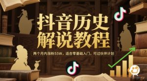 抖音历史解说教程，两个月内涨粉55W，适合零基础入门，可过伙伴计划-每日必学网