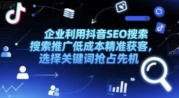 久爱副业网,网赚项目,网赚论坛博客网分享企业利用抖音SEO搜索推广低成本精准获客，选择关键词抢占先机