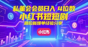 私董会会员日入4位数小红书红果短剧拉新爆单经验分享-每日必学网