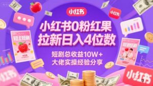 小红书0粉红果短剧拉新日入4位，数短剧总收益10W+大佬实操经验分享-每日必学网