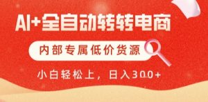 AI全自动转转电商，彻底解放双手，专属低价货源，单日轻松变现5张+【揭秘】-每日必学网