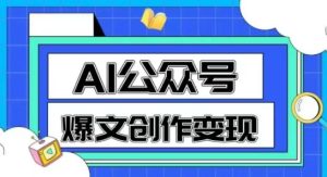 AI公众号爆文创作变现，教你一分钟生成一篇原创爆款文章-每日必学网