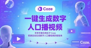 一键生成数字人口播视频，手把手教你用扣子Coze搭建自动生成数字人口播视频的智能体-每日必学网