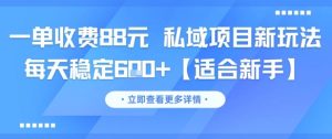 一单收费88元 私域项目新玩法 每天稳定6张+【适合新手】-每日必学网