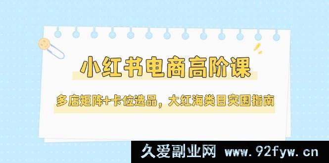 图片[1]-（14940 期）小红书电商进阶课，多店布局+选品卡位，大红海类目破局指南（5 月更新）-每日必学网
