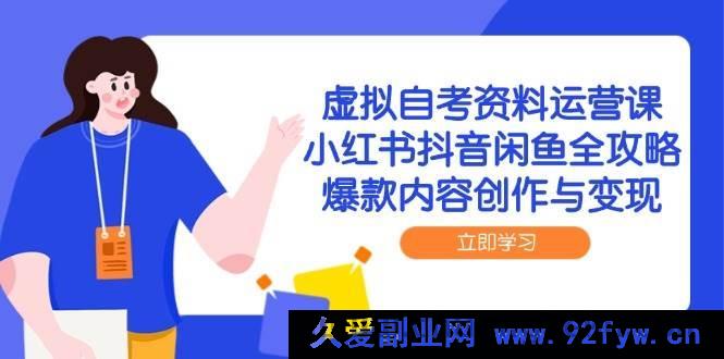 图片[1]-（14938 期）虚拟自考资料运营课，小红书抖音闲鱼全指南，热门内容创作与收益-每日必学网