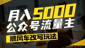 公众号流量主热门文章顺风车改写技巧，适用于全赛道，每月可达 5000+-每日必学网