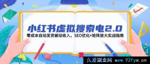 小红书虚拟搜索 2.0 版，零成本自动发货获取被动收入，SEO 优化与矩阵放大实战指引-每日必学网