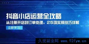 抖音小店运营全方位指南，从注册起店至订单处理，25 项实操技巧深度剖析-每日必学网