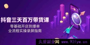 抖音零基础开店到爆单？三天百万带货实操全流程录屏秘籍大揭秘！-每日必学网