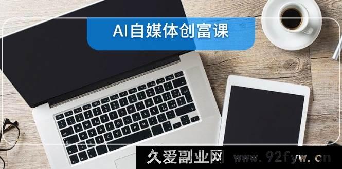 图片[1]-（14997期）AI自媒体创富秘籍：从账号筹备到直播带货，零基础解锁22大全新技能-每日必学网