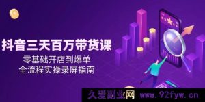 （14995期）抖音零基础开店，三天极速打造百万带货爆单全流程实战秘籍录屏解析-每日必学网