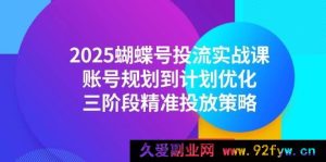 （14987期）2025蝴蝶号投流全新秘籍：从账号规划到计划优化，解锁三阶段独家精准投放攻略-每日必学网