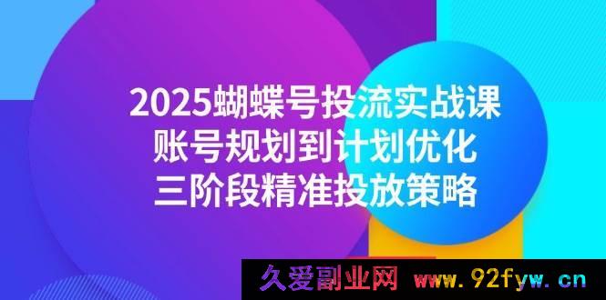 图片[1]-（14987期）2025蝴蝶号投流全新秘籍：从账号规划到计划优化，解锁三阶段独家精准投放攻略-每日必学网