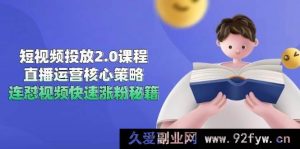 （14980期）短视频投放升级：全新思路与实战技巧，直播运营超强攻略，独家连怼视频爆粉宝典-每日必学网
