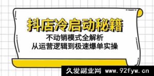 抖音小店冷启动独家秘籍：零动销模式深度解析，涵盖运营底层逻辑及快速爆单实战技巧-每日必学网