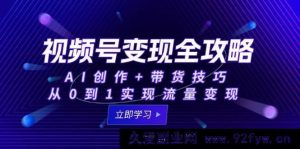 （15007期）视频号流量变现秘籍：解锁AI创作与带货新玩法，轻松实现从0到1突破-每日必学网