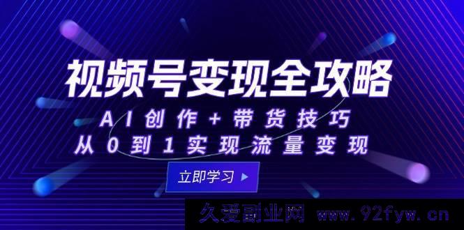 图片[1]-（15007期）视频号流量变现秘籍：解锁AI创作与带货新玩法，轻松实现从0到1突破-每日必学网